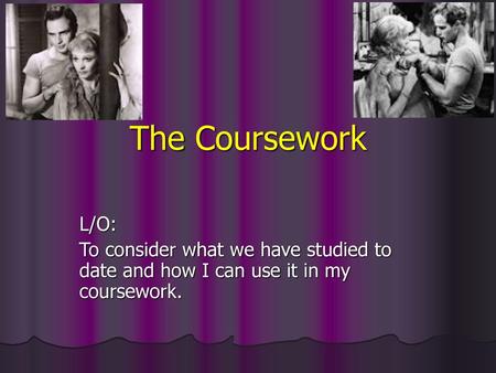 The Coursework L/O: To consider what we have studied to date and how I can use it in my coursework.