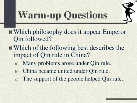 Warm-up Questions Which philosophy does it appear Emperor Qin followed? Which of the following best describes the impact of Qin rule in China? Many problems.