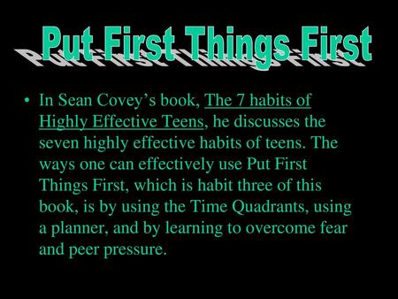 Put First Things First In Sean Covey’s book, The 7 habits of Highly Effective Teens, he discusses the seven highly effective habits of teens. The ways.