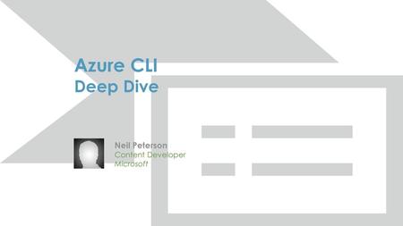 Azure CLI Deep Dive Neil Peterson Content Developer Microsoft.