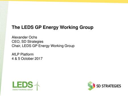 The LEDS GP Energy Working Group Alexander Ochs CEO, SD Strategies Chair, LEDS GP Energy Working Group AfLP Platform 4 & 5 October 2017.