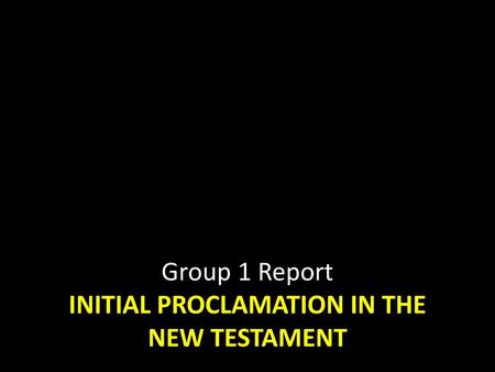 Group 1 Report INITIAL PROCLAMATION IN THE NEW TESTAMENT