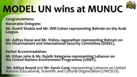 MODEL UN wins at MUNUC Congratulations: Honorable Delegate: Mr. Rushil Shukla and Mr. Will Cohen representing Bahrain on the Arab League. Mr. Aditya Desai.