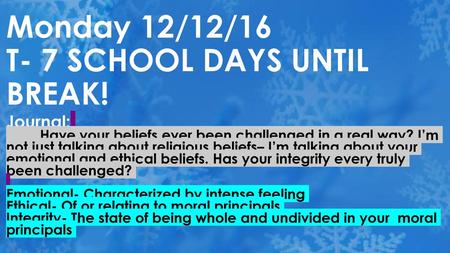 Monday 12/12/16 T- 7 SCHOOL DAYS UNTIL BREAK!