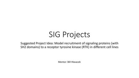 SIG Projects Suggested Project Idea: Model recruitment of signaling proteins (with SH2 domains) to a receptor tyrosine kinase (RTK) in different cell.