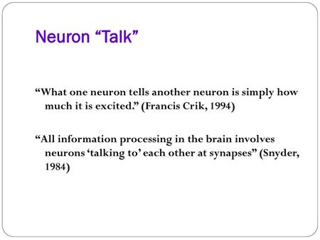 Neuron “Talk” “What one neuron tells another neuron is simply how much it is excited.” (Francis Crik, 1994) “All information processing in the brain involves.