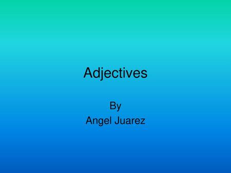 Adjectives By Angel Juarez.