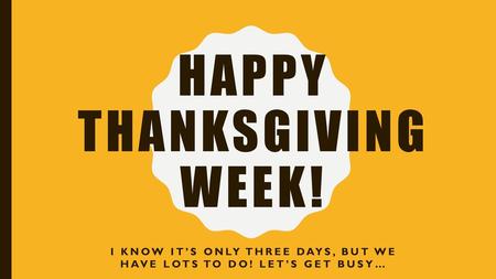 Happy Thanksgiving Week!