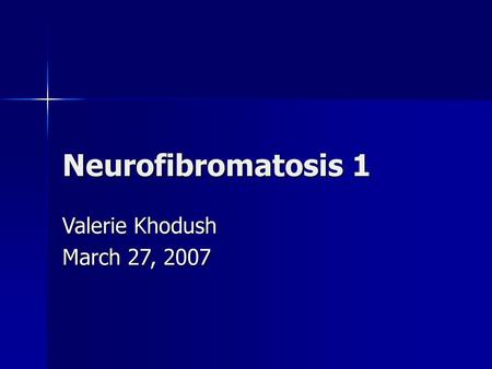 Neurofibromatosis 1 Valerie Khodush March 27, 2007