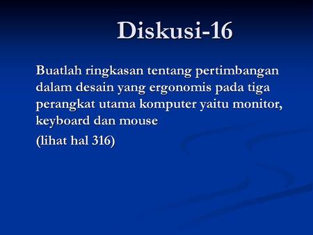 Diskusi-16 Buatlah ringkasan tentang pertimbangan dalam desain yang ergonomis pada tiga perangkat utama komputer yaitu monitor, keyboard dan mouse (lihat.