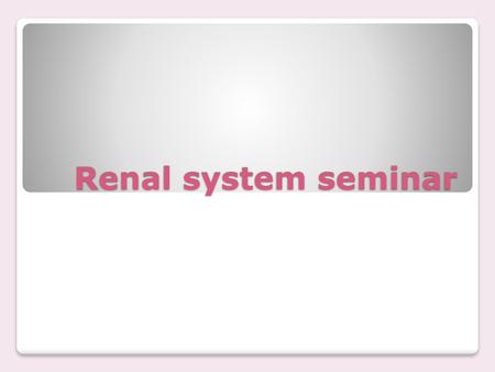 Renal system seminar.