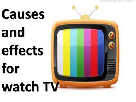 Causes and  effects for  watch TV