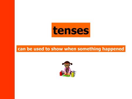 Tenses can be used to show when something happened.