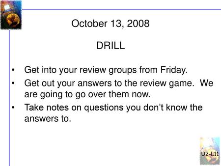 October 13, 2008 DRILL Get into your review groups from Friday.