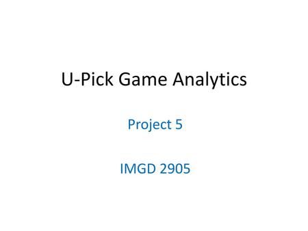 U-Pick Game Analytics Project 5 IMGD 2905.