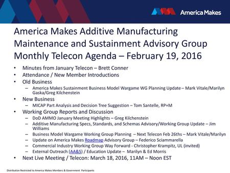 America Makes Additive Manufacturing Maintenance and Sustainment Advisory Group Monthly Telecon Agenda – February 19, 2016 Minutes from January Telecon.