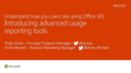 8/1/2018 5:34 AM BRK2039 Understand how you users are using Office 365 Introducing advanced usage reporting tools Shilpi Sinha – Principal Program Manager.