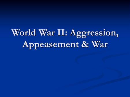 World War II: Aggression, Appeasement & War