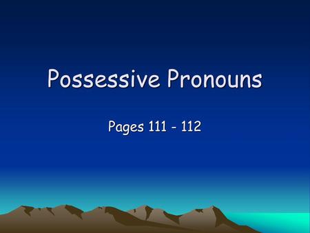 Possessive Pronouns Pages 111 - 112.