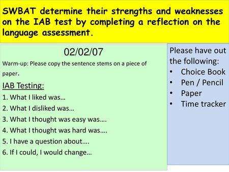 SWBAT determine their strengths and weaknesses on the IAB test by completing a reflection on the language assessment. 02/02/07 Warm-up: Please copy the.