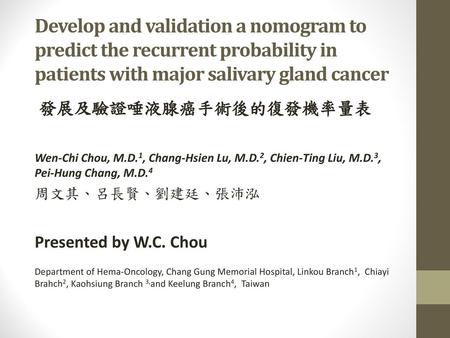 Develop and validation a nomogram to predict the recurrent probability in patients with major salivary gland cancer 發展及驗證唾液腺癌手術後的復發機率量表 Wen-Chi Chou, M.D.1,