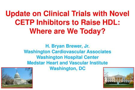 Update on Clinical Trials with Novel CETP Inhibitors to Raise HDL: Where are We Today? H. Bryan Brewer, Jr. Washington Cardiovascular Associates Washington.