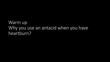 Warm up Why you use an antacid when you have heartburn?