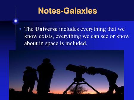 Notes-Galaxies The Universe includes everything that we know exists, everything we can see or know about in space is included.