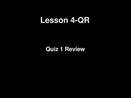 Lesson 4-QR Quiz 1 Review.