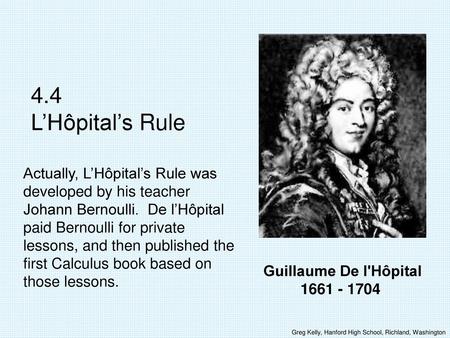 4.4 L’Hôpital’s Rule Actually, L’Hôpital’s Rule was developed by his teacher Johann Bernoulli. De l’Hôpital paid Bernoulli for private lessons, and then.