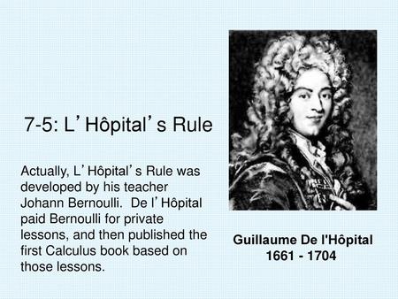 7-5: L’Hôpital’s Rule Actually, L’Hôpital’s Rule was developed by his teacher Johann Bernoulli. De l’Hôpital paid Bernoulli for private lessons, and then.