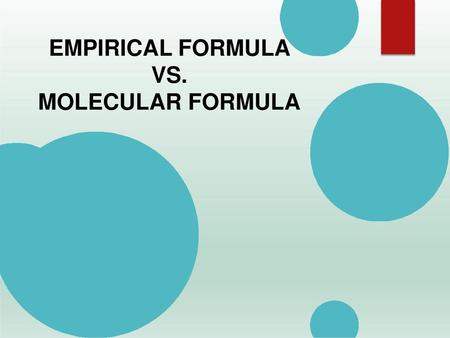 EMPIRICAL FORMULA VS. MOLECULAR	FORMULA .