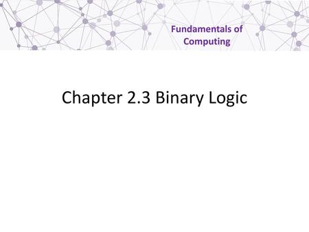 Chapter 2.3 Binary Logic.