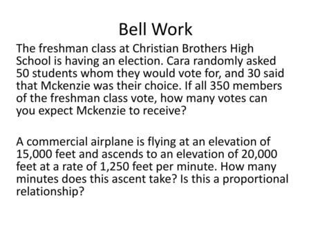 Bell Work The freshman class at Christian Brothers High School is having an election. Cara randomly asked 50 students whom they would vote for, and 30.