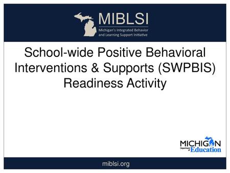 School-wide Positive Behavioral Interventions & Supports (SWPBIS) Readiness Activity miblsi.org.