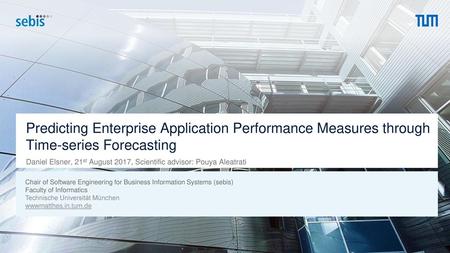 Predicting Enterprise Application Performance Measures through Time-series Forecasting Daniel Elsner, 21st August 2017, Scientific advisor: Pouya Aleatrati.