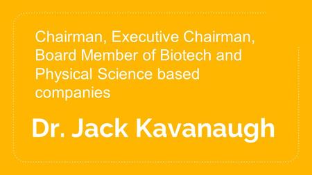 Dr. Jack Kavanaugh Chairman, Executive Chairman, Board Member of Biotech and Physical Science based companies.