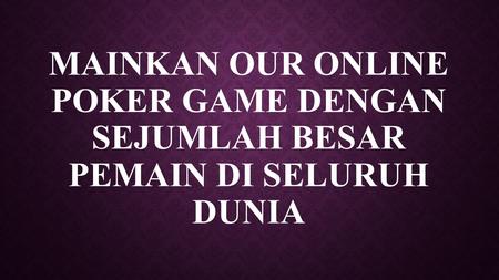 MAINKAN OUR ONLINE POKER GAME DENGAN SEJUMLAH BESAR PEMAIN DI SELURUH DUNIA.