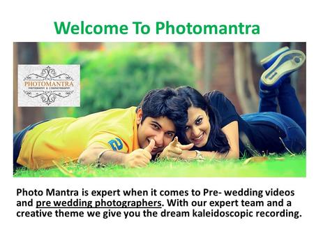 Welcome To Photomantra Photo Mantra is expert when it comes to Pre- wedding videos and pre wedding photographers. With our expert team and a creative theme.