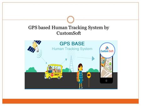 GPS based Human Tracking System by CustomSoft. Objective: This is a well featured and well designed software developed by CustomSoft for human safety.