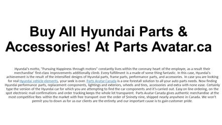 Buy All Hyundai Parts & Accessories! At Parts Avatar.ca If you are looking for genuine Hyundai auto parts, your search is over. Parts Avatar Canada is a one stop solution to all your auto parts needs.