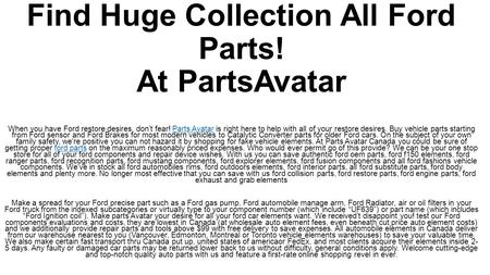 Find Huge Collection All Ford Parts! At PartsAvatar. When it comes to your family safety, we are sure you cannot risk it by buying fake car parts. At Parts Avatar Canada you can be sure of getting genuine ford parts at the most economical prices.