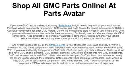 Shop All GMC Parts Online! At Parts Avatar If you have GMC restore wishes, don’t worry, Parts Avatar is right here to help with all your repair needs.