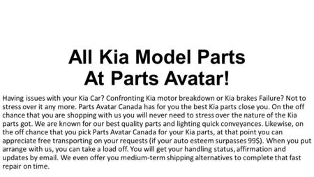 All Kia Model Parts At Parts Avatar! Having issues with your Kia Car? Confronting Kia motor breakdown or Kia brakes Failure? Not to stress over it any.