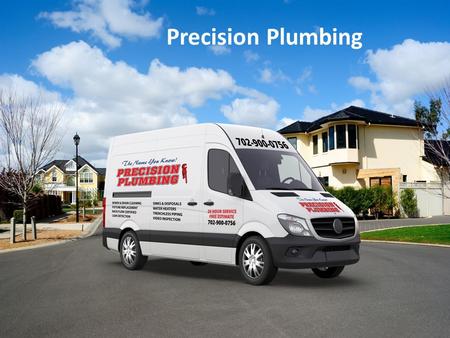 Precision Plumbing. PLUMBING SERVICES Any Time, Any Place, Any Problem.