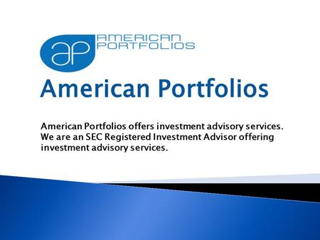 American Portfolios offers investment advisory services. We are an SEC Registered Investment Advisor offering investment advisory services.