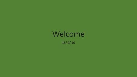 Welcome 15/ 9/ 16.