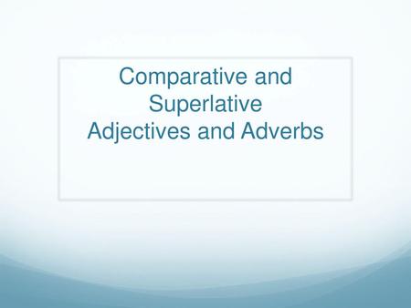 Comparative and Superlative Adjectives and Adverbs