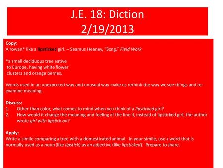 J.E. 18: Diction 2/19/2013 Copy: A rowan* like a lipsticked girl. – Seamus Heaney, “Song,” Field Work *a small deciduous tree native to Europe, having.