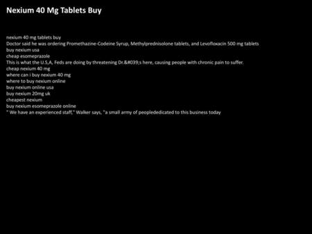 Nexium 40 Mg Tablets Buy nexium 40 mg tablets buy Doctor said he was ordering Promethazine-Codeine Syrup, Methylprednisolone tablets, and Levofloxacin.